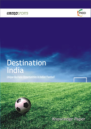 FICCI Study:FICCI-Libero Sports Knowledge Paper on Destination India: Unique Business Opportunities in Indian Football